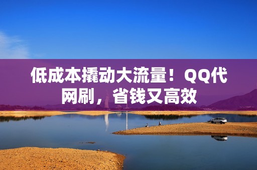 低成本撬动大流量！QQ代网刷，省钱又高效