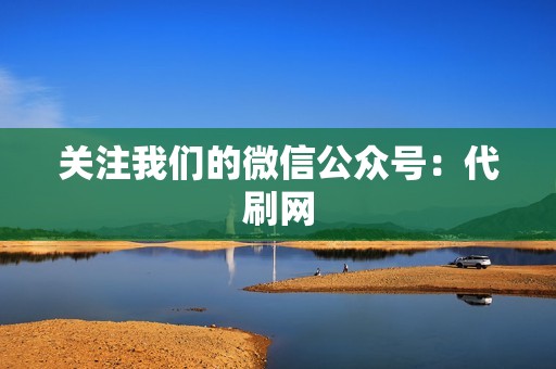 关注我们的微信公众号：代刷网