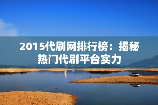 2015代刷网排行榜：揭秘热门代刷平台实力