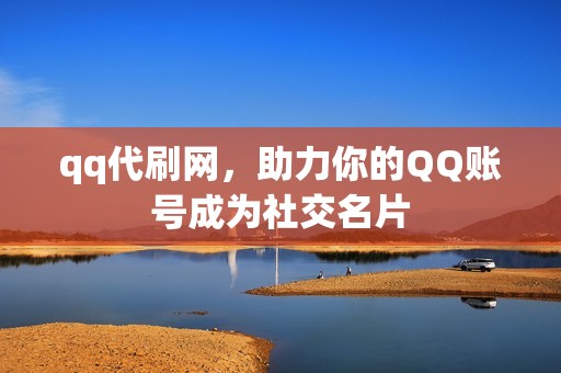 qq代刷网，助力你的QQ账号成为社交名片