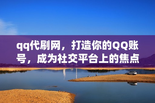 qq代刷网，打造你的QQ账号，成为社交平台上的焦点