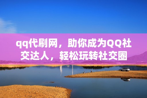 qq代刷网，助你成为QQ社交达人，轻松玩转社交圈