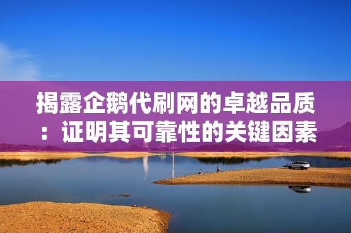 揭露企鹅代刷网的卓越品质：证明其可靠性的关键因素