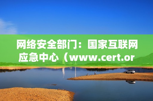 网络安全部门：国家互联网应急中心（www.cert.org.cn）、地方网信办