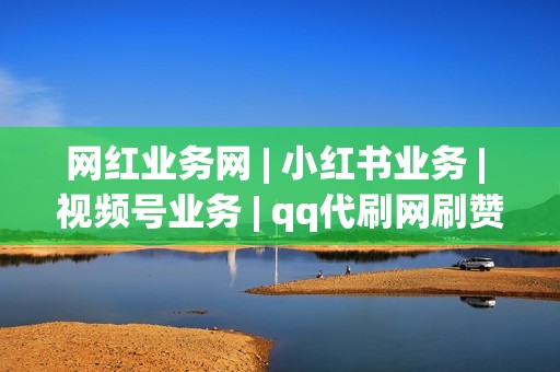 网红业务网 | 小红书业务 | 视频号业务 | qq代刷网刷赞