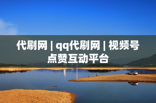 代刷网 | qq代刷网 | 视频号点赞互动平台