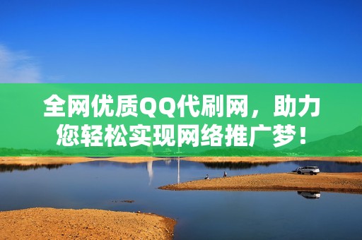 全网优质QQ代刷网，助力您轻松实现网络推广梦！