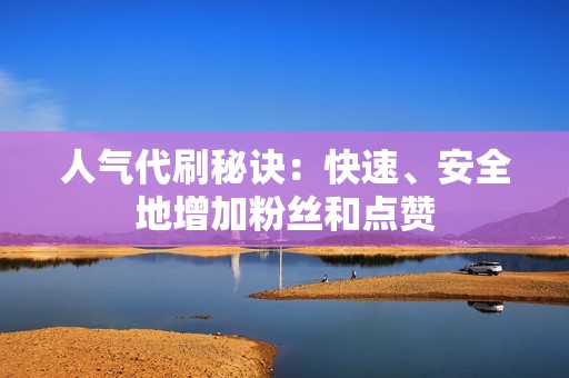 人气代刷秘诀：快速、安全地增加粉丝和点赞