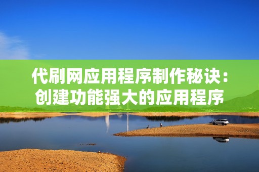 代刷网应用程序制作秘诀：创建功能强大的应用程序