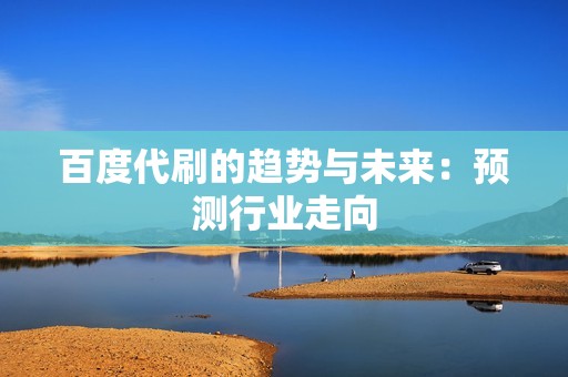 百度代刷的趋势与未来：预测行业走向