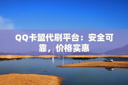 QQ卡盟代刷平台：安全可靠，价格实惠