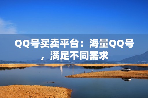 QQ号买卖平台：海量QQ号，满足不同需求