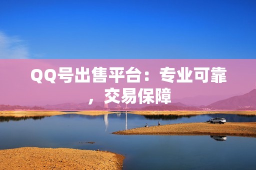 QQ号出售平台：专业可靠，交易保障