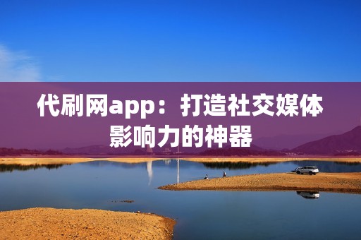 代刷网app：打造社交媒体影响力的神器