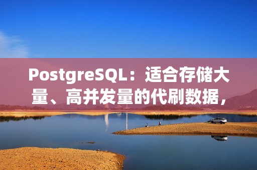 PostgreSQL：适合存储大量、高并发量的代刷数据，具有高性能、高扩展性等优点。