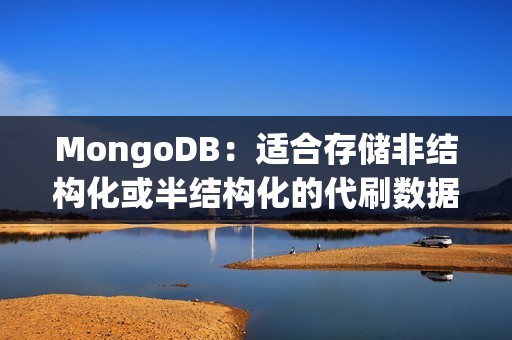 MongoDB：适合存储非结构化或半结构化的代刷数据，具有灵活性和可扩展性等优点。