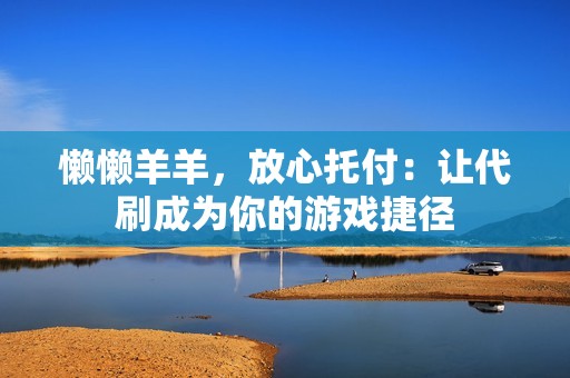 懒懒羊羊，放心托付：让代刷成为你的游戏捷径