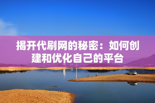 揭开代刷网的秘密：如何创建和优化自己的平台