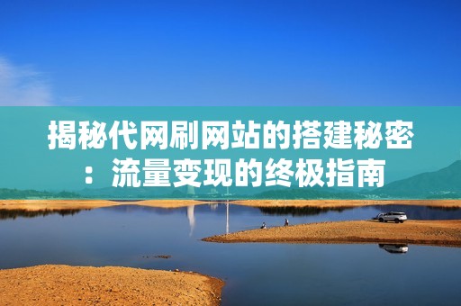 揭秘代网刷网站的搭建秘密：流量变现的终极指南