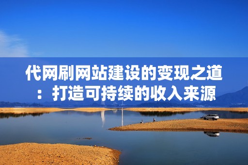 代网刷网站建设的变现之道：打造可持续的收入来源