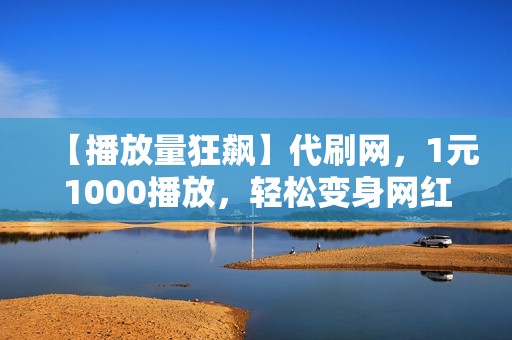 【播放量狂飙】代刷网，1元1000播放，轻松变身网红！