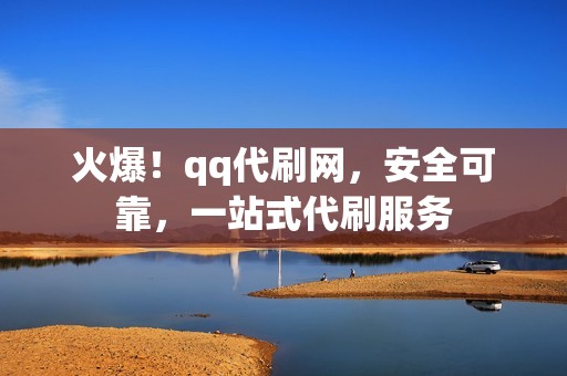 火爆！qq代刷网，安全可靠，一站式代刷服务