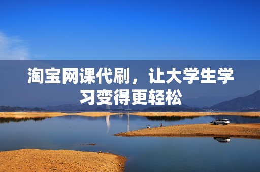 淘宝网课代刷，让大学生学习变得更轻松