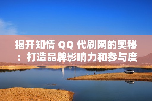 揭开知情 QQ 代刷网的奥秘：打造品牌影响力和参与度的秘密武器