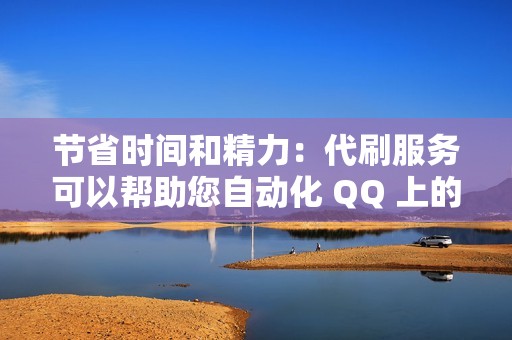 节省时间和精力：代刷服务可以帮助您自动化 QQ 上的日常任务，例如增加粉丝或点赞帖子，从而节省您宝贵的时间和精力。