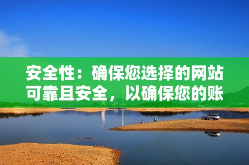 安全性：确保您选择的网站可靠且安全，以确保您的账户信息安全。