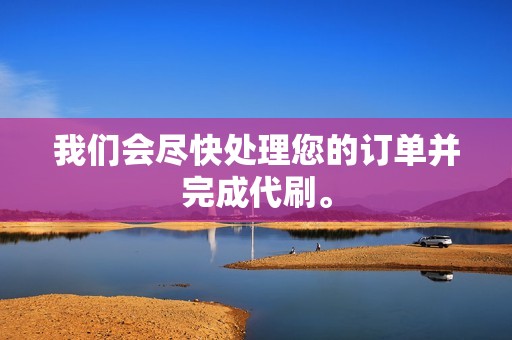 我们会尽快处理您的订单并完成代刷。