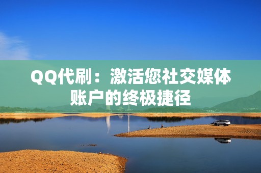 QQ代刷：激活您社交媒体账户的终极捷径