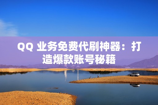 QQ 业务免费代刷神器：打造爆款账号秘籍