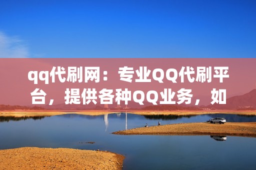 qq代刷网：专业QQ代刷平台，提供各种QQ业务，如刷赞、刷空间说说评论、刷粉丝等。