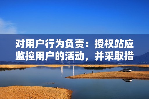 对用户行为负责：授权站应监控用户的活动，并采取措施防止他们滥用服务。