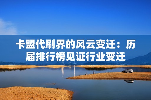 卡盟代刷界的风云变迁：历届排行榜见证行业变迁