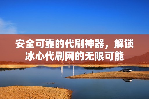 安全可靠的代刷神器，解锁冰心代刷网的无限可能