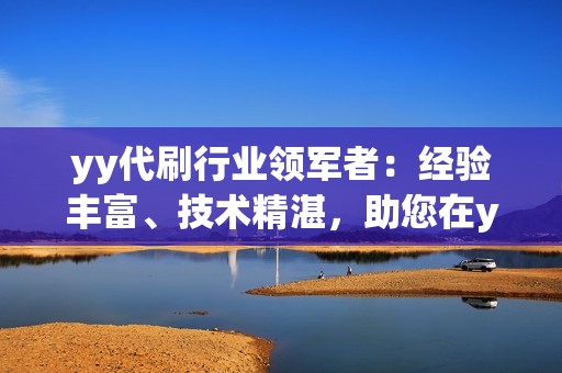 yy代刷行业领军者：经验丰富、技术精湛，助您在yy世界中傲视群雄