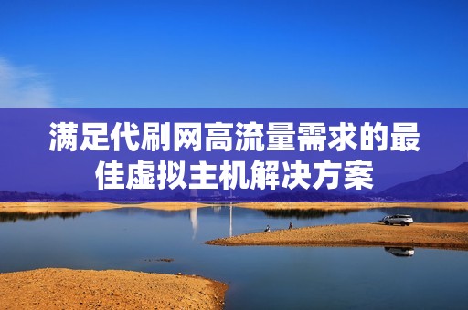 满足代刷网高流量需求的最佳虚拟主机解决方案