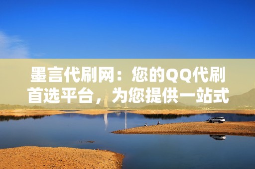 墨言代刷网：您的QQ代刷首选平台，为您提供一站式解决方案