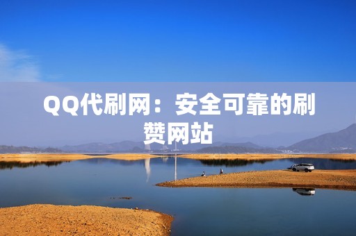 QQ代刷网：安全可靠的刷赞网站