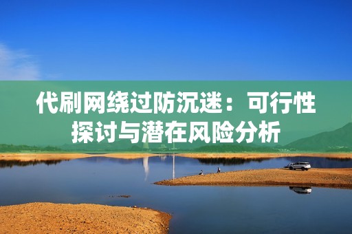 代刷网绕过防沉迷：可行性探讨与潜在风险分析