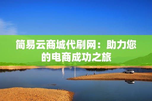 简易云商城代刷网：助力您的电商成功之旅