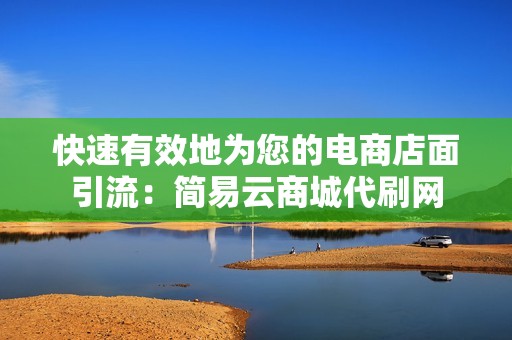 快速有效地为您的电商店面引流：简易云商城代刷网