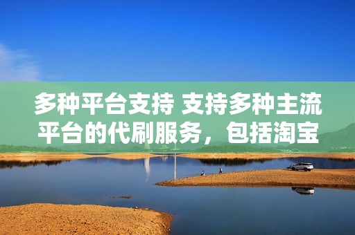 多种平台支持 支持多种主流平台的代刷服务，包括淘宝、京东、拼多多、抖音等。