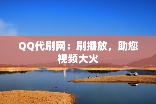 QQ代刷网：刷播放，助您视频大火