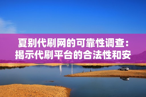 夏别代刷网的可靠性调查：揭示代刷平台的合法性和安全性