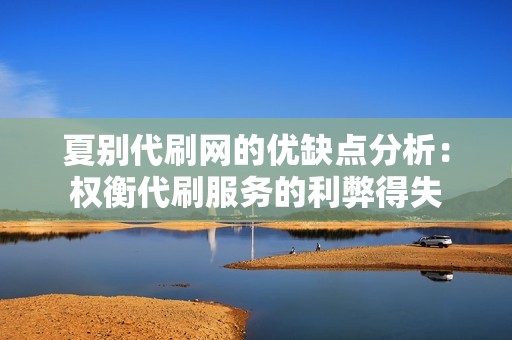 夏别代刷网的优缺点分析：权衡代刷服务的利弊得失