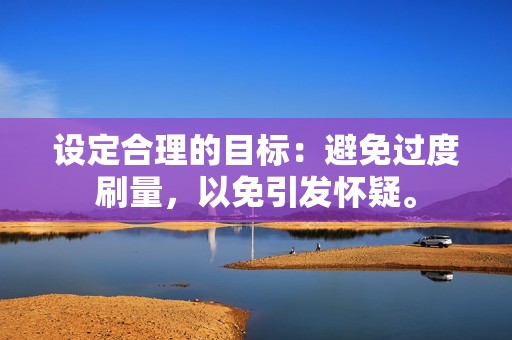 设定合理的目标：避免过度刷量，以免引发怀疑。