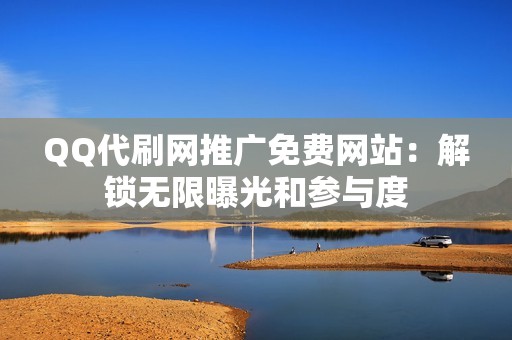 QQ代刷网推广免费网站：解锁无限曝光和参与度